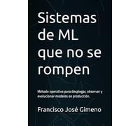 Sistemas de ML que no se rompen: Método operativo para desplegar, observar y evolucionar modelos en producción.