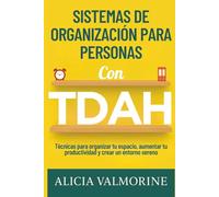 Sistemas de Organización para Personas con TDAH: Técnicas para Organizar tu Espacio, Aumentar tu Productividad y Crear un Entorno Sereno