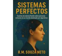 Sistemas perfectos: Cuentos de ciencia ficción sobre personas comunes en un mundo dominado por algoritmos