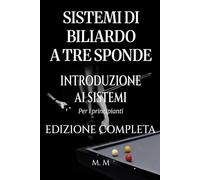 Sistemi Di Biliardo A Tre Sponde - Introduzione Ai Sistemi - Edizione Completa: Guida Completa Per Chiunque Voglia Imparare I Sistemi Di Biliardo A Tre Sponde