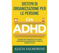 Sistemi di organizzazione per le persone con ADHD: Tecniche per organizzare il tuo spazio, aumentare la tua produttività e creare un ambiente sereno