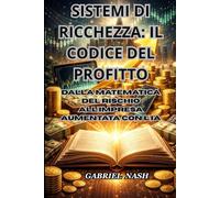 SISTEMI DI RICCHEZZA: IL CODICE DEL PROFITTO: Dalla Matematica del Rischio all'Impresa Aumentata con l'IA