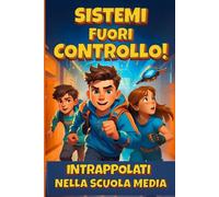 Sistemi fuori controllo! Intrappolati nella scuola media: Un'avventura per ragazzi di 9, 10 e 11 anni tra fantascienza, mistero e il coraggio di non arrendersi mai