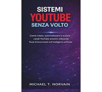 SISTEMI YOUTUBE SENZA VOLTO: Come creare, automatizzare e scalare canali YouTube anonimi utilizzando flussi di lavoro basati sull'intelligenza artificiale (The Faceless Systems Series)