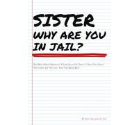 SISTER WHY ARE YOU IN JAIL?... (And Other Awkward Questions): A Guided Journal For Sisters To Share Their Stories, Their Lessons and Their Love - Even From Behind Bars!