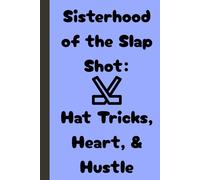 Sisterhood of the Slap Shot: Hat Tricks, Heart, & Hustle: A Notebook for the Female Hockey Player
