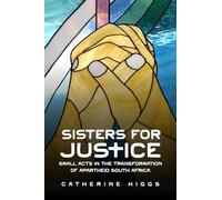 Sisters for Justice: Small Acts in the Transformation of Apartheid South Africa