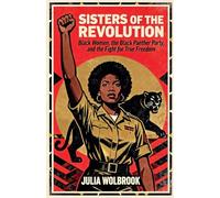 Sisters of the Revolution Black Women, the Black Panther Party, and the Fight for True Freedom