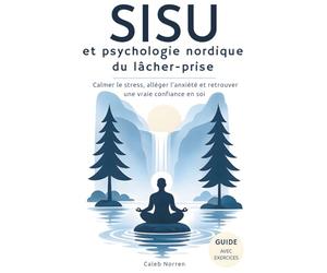 SISU et psychologie nordique du lâcher-prise: Un livre de développement personnel pour calmer le stress, alléger l’anxiété et retrouver une vraie confiance en soi