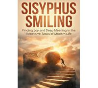 Sisyphus Smiling: Finding Joy and Deep Meaning in the Repetitive Tasks of Modern Life
