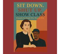 Sit Down. Shut Up. Show Class: Etiquette for People Who Want to Win