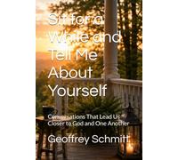 Sit for a While and Tell Me About Yourself: Conversations That Lead Us Closer to God and One Another
