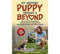 Sit Happens! Puppy Training & Beyond: Step-by-Step Guide for Housebreaking, Crate Training & Positive Reinforcement, with Proven Strategies for Peace of Mind & a Calmer Household