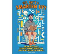 Sit, Shit & Smarten Up!: Mind-Blowing Facts, Historic Fails, and Scientific Curiosities to Make You the Smartest Person in the Room (Or the Bathroom!).