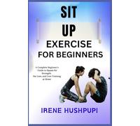 SIT UP EXERCISE FOR BEGINNERS: •A Complete Beginner's •Guide to Squats for Strength,•Fat Loss, and Core Training at Home