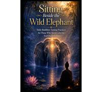 Sitting Beside the Wild Elephant: Daily Buddhist Taming Practices for Those Who Seem Calm but Feel Overwhelmed