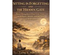 Sitting in Forgetting and the Hidden Gate 司馬承禎: Sima Chengzhen’s Four Core Texts on Stillness, Breath, and the Way of Realization (The Taoist Inner Alchemy Classics)