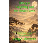 Sitting in Forgetting and the Hidden Gate 司馬承禎: Sima Chengzhen’s Four Core Texts on Stillness, Breath, and the Way of Realization (The Taoist Inner Alchemy Classics)