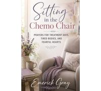 Sitting in the Chemo Chair: Prayers for Treatment Days, Tired Bodies, and Fearful Hearts
