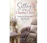 Sitting in the Chemo Chair: Prayers for Treatment Days, Tired Bodies, and Fearful Hearts