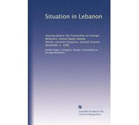 Situation in Lebanon: Hearing before the Committee on Foreign Relations, United States Senate, Ninety-seventh Congress, second session, December 1, 1982