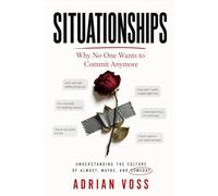 Situationships: Why Nobody Wants to Commit Anymore and What to Do When You Are Stuck in the Almost