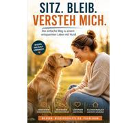 Sitz. Bleib. Versteh mich.: Der einfache Weg zu einem entspannten Leben mit Hund