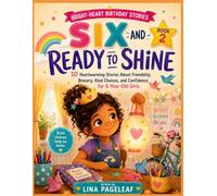 SIX AND READY TO SHINE: 10 Heartwarming Stories About Friendship, Bravery, Kind Choices, and Confidence for 6-Year-Old Girls (The Bright-Heart Birthday Stories Series)