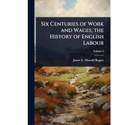 Six Centuries of Work and Wages; the History of English Labour