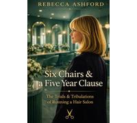 Six Chairs & a Five Year Clause: The Trials & Tribulations of Running a Hair Salon: 1 (The Salon Business Series)