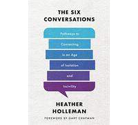 Six Conversations, The: Pathways to Connecting in an Age of Isolation and Incivility