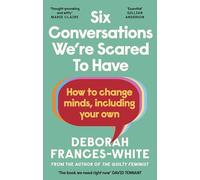 Six Conversations We're Scared to Have: How to change minds, including your own