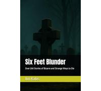 Six Feet Blunder: Over 200 Stories of Bizarre and Strange Ways to Die