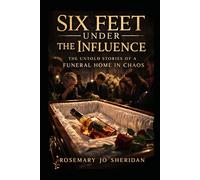Six Feet Under The Influence: The Untold Stories of a Funeral Home in Chaos