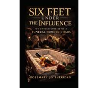Six Feet Under The Influence: The Untold Stories of a Funeral Home in Chaos