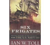 Six Frigates: The Epic History of the Founding of the U. S. Navy