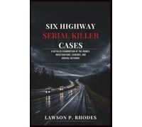 Six Highway Serial Killer Cases: A Detailed Examination of the Crimes, Investigations, Evidence, and Judicial Outcomes