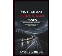Six Highway Serial Killer Cases: A Detailed Examination of the Crimes, Investigations, Evidence, and Judicial Outcomes