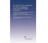 Six-hour day for employees of carriers engaged in interstate and foreign commerce: Hearings before the Committee on Interstate Commerce, United States ... Congress, second session on S. 2519