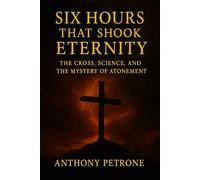Six Hours That Shook Eternity: The Cross, Science, and the Mystery of Atonement