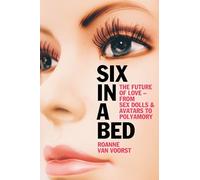 Six in a Bed: The Future of Love - from Sex Dolls and Avatars to Polyamory