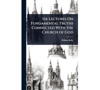 Six Lectures On Fundamental Truths Connected With the Church of God
