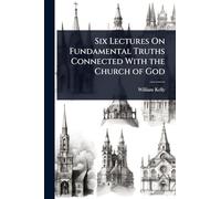 Six Lectures On Fundamental Truths Connected With the Church of God