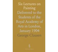 Six Lectures on Painting: Delivered to the Students of the Royal Academy of Arts in London, January 1904