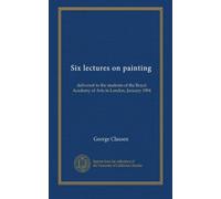 Six lectures on painting: delivered to the students of the Royal Academy of Arts in London, January 1904