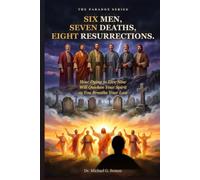 SIX MEN, SEVEN DEATHS, EIGHT RESURRECTIONS: How Dying to Live Now Will Quicken Your Spirit as You Breathe Your Last (The Paradox Series)