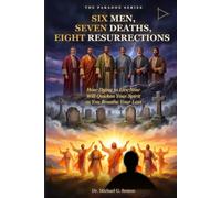 SIX MEN, SEVEN DEATHS, EIGHT RESURRECTIONS: How Dying to Live Now Will Quicken Your Spirit as You Breathe Your Last (The Paradox Series)