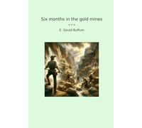 Six months in the gold mines (Classic Books)