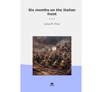 Six months on the Italian front (Classic Books)