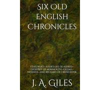 Six Old English Chronicles: ETHELWERD-ASSER’S LIFE OF ALFRED-GEOFFREY OF MONMOUTH-GILDAS-NENNIUS-AND RICHARD OF CIRENCESTER.